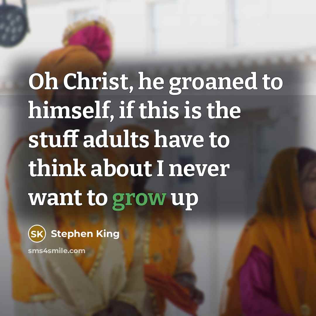 “Oh Christ, he groaned to himself, if this is the stuff adults have to think about I never want to grow up” quote by Stephen King