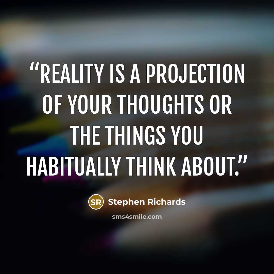 “Reality is a projection of your thoughts or the things you habitually think about.” quote by Stephen Richards
