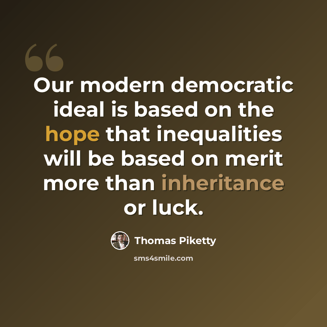 “Our modern democratic ideal is based on the hope that inequalities will be based on merit more than inheritance or luck.” quote by Thomas Piketty