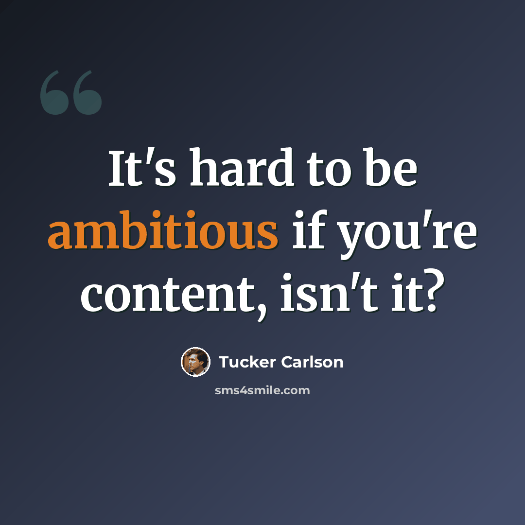 “It's hard to be ambitious if you're content, isn't it?” quote by Tucker Carlson