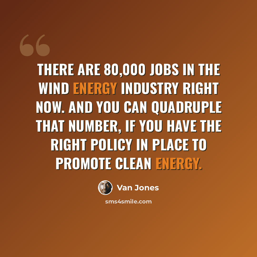 “There are 80,000 jobs in the wind energy industry right now. And you can quadruple that number, if you have the right policy in place to promote clean energy.” quote by Van Jones