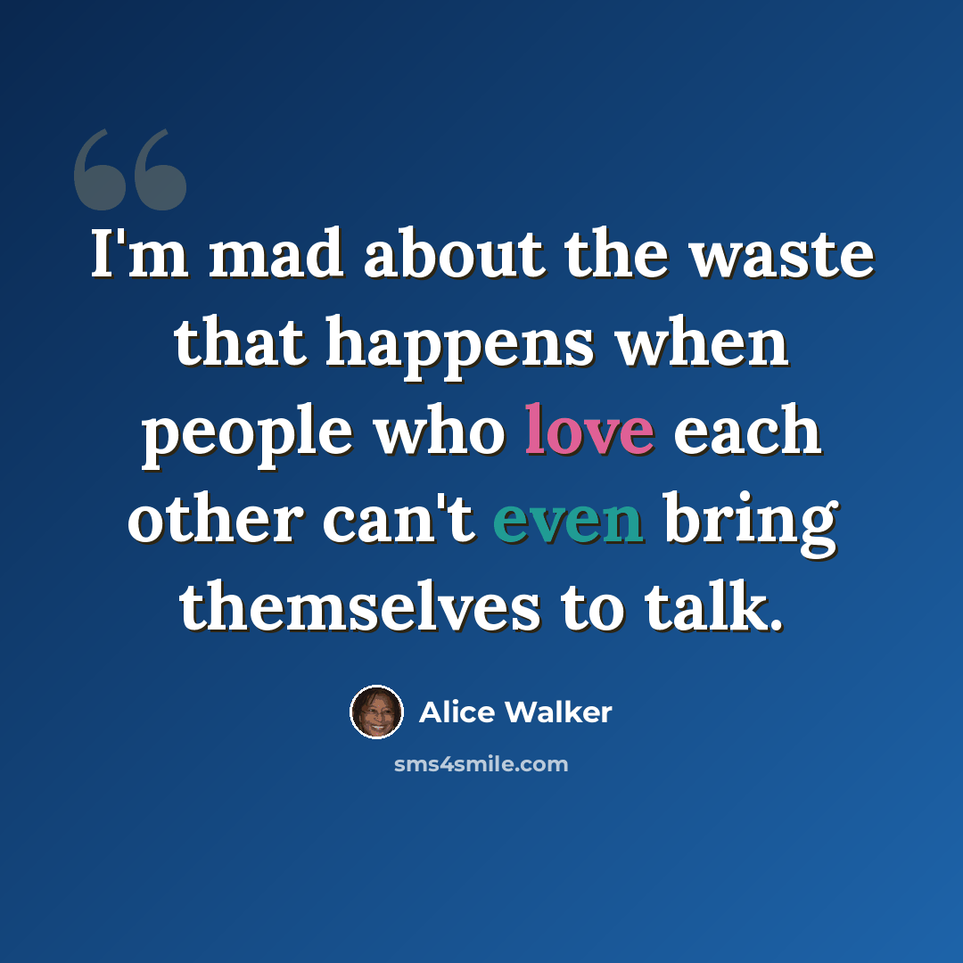 “I'm mad about the waste that happens when people who love each other can't even bring themselves to talk.” quote by Alice Walker