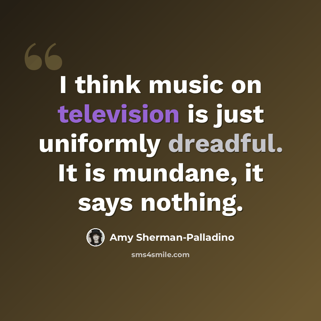 “I think music on television is just uniformly dreadful. It is mundane, it says nothing.” quote by Amy Sherman-Palladino