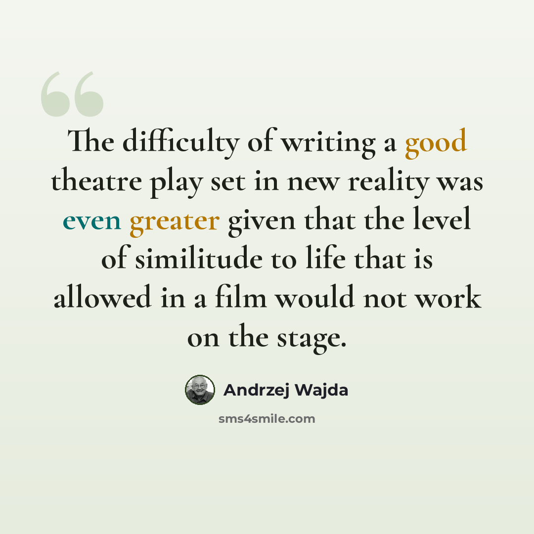 “The difficulty of writing a good theatre play set in new reality was even greater given that the level of similitude to life that is allowed in a film would not work on the stage.” quote by Andrzej Wajda