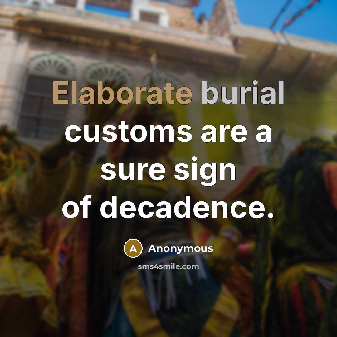 “Elaborate burial customs are a sure sign of decadence.” quote by Anonymous