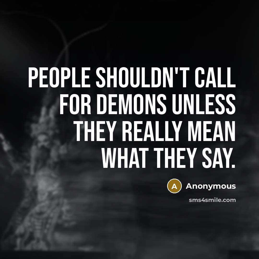 “People shouldn't call for demons unless they really mean what they say.” quote by Anonymous