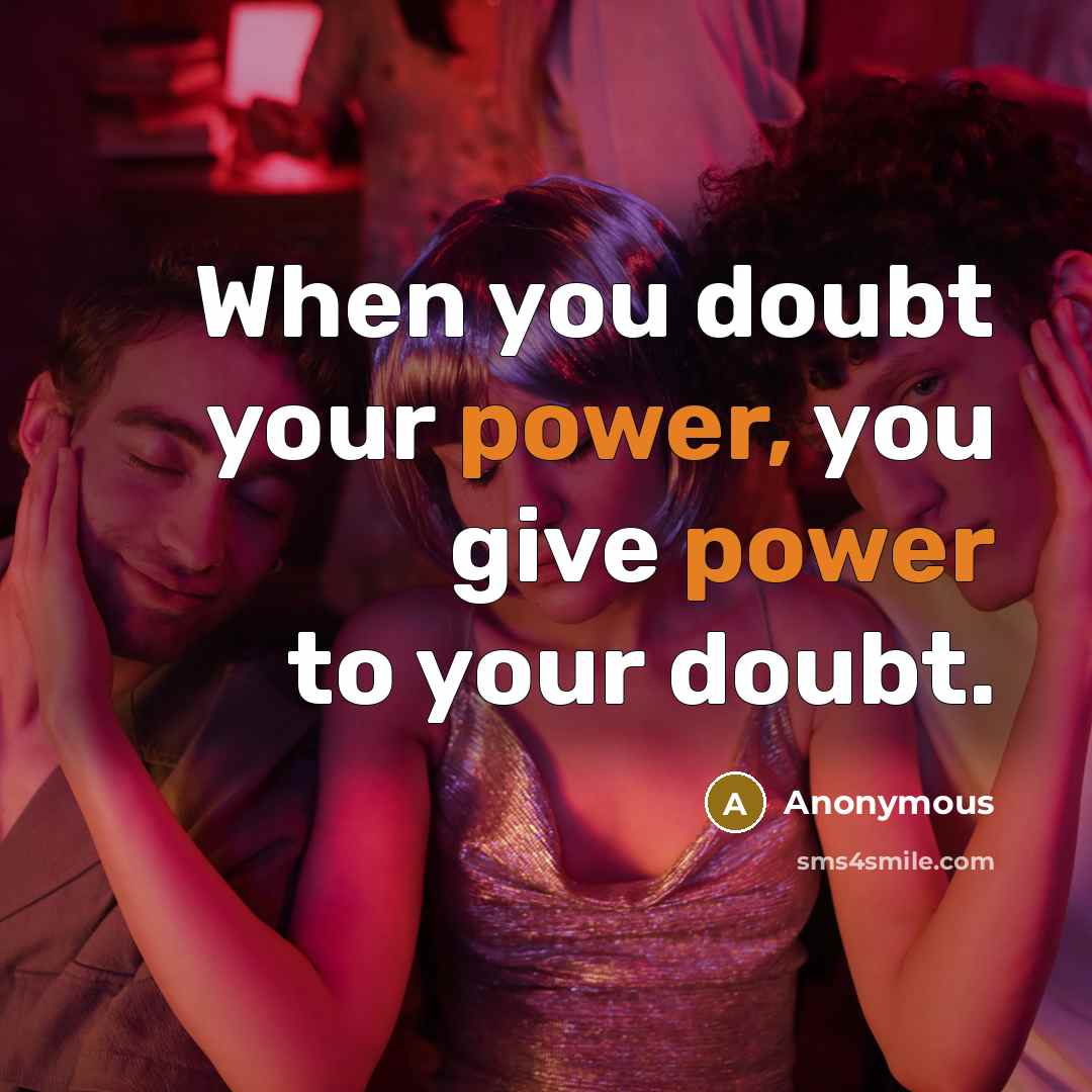 “When you doubt your power, you give power to your doubt.” quote by Anonymous