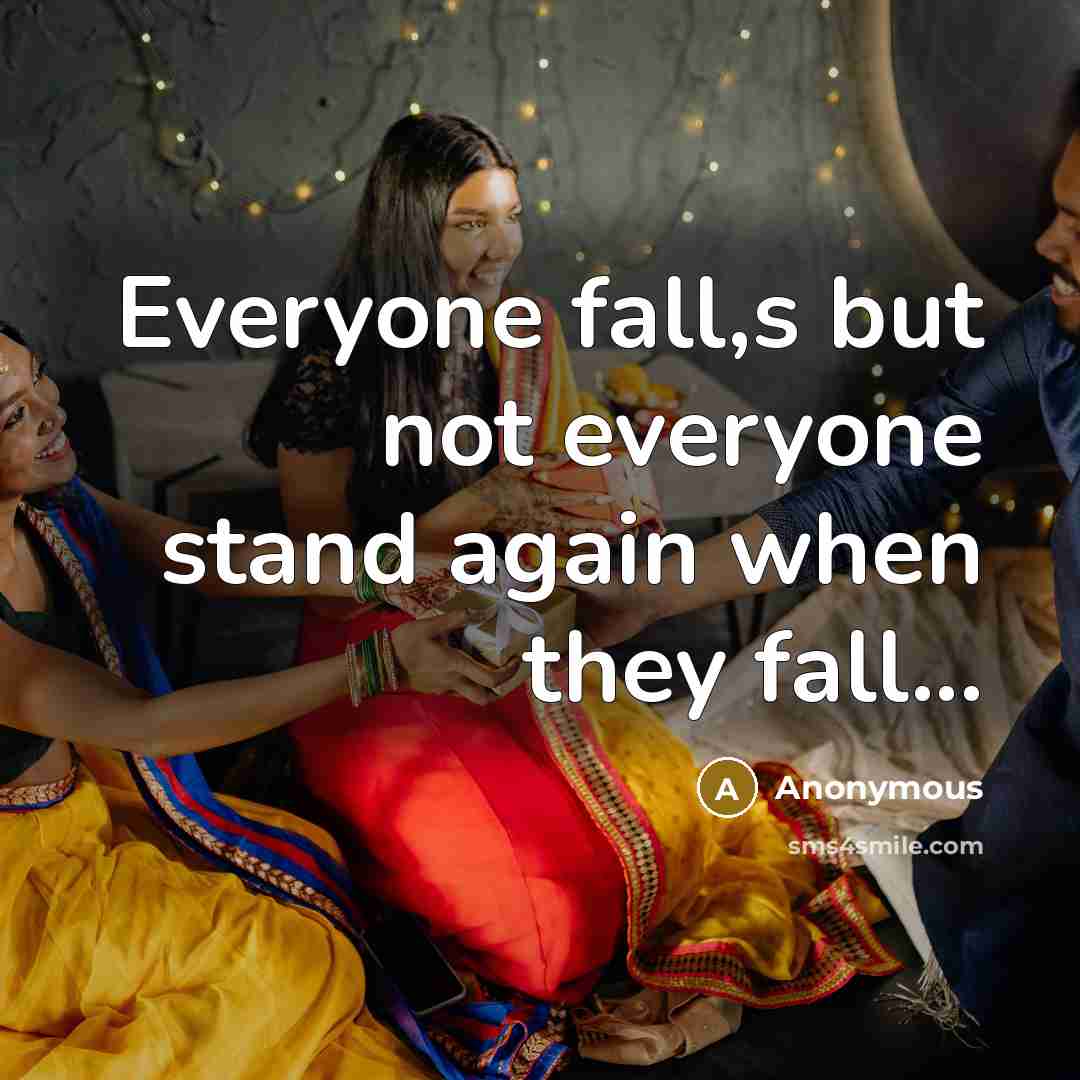 “Everyone fall,s but not everyone stand again when they fall...” quote by Anonymous