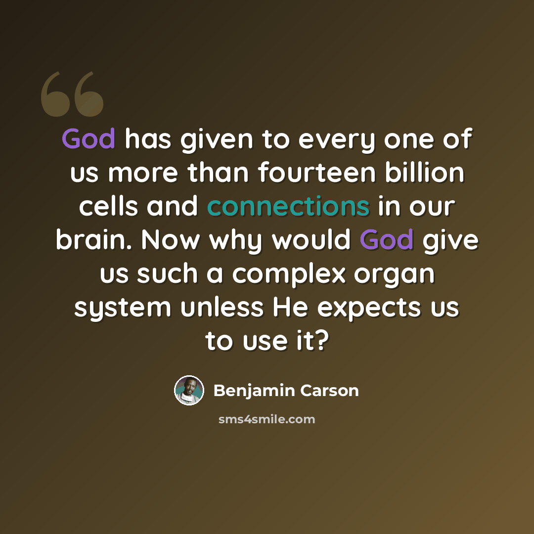 “God has given to every one of us more than fourteen billion cells and connections in our brain. Now why would God give us such a complex organ system unless He expects us to use it?” quote by Benjamin Carson