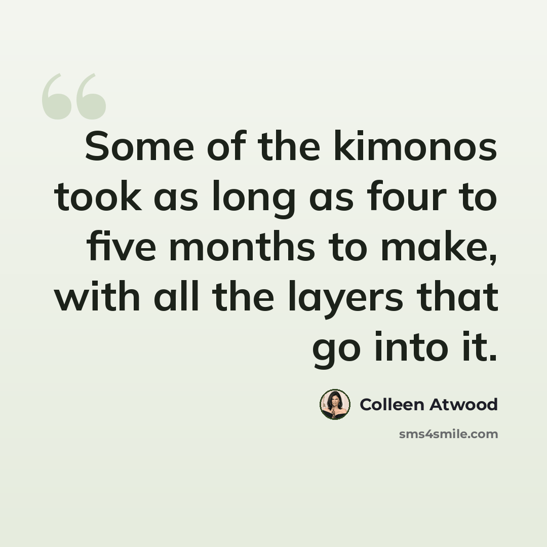 “Some of the kimonos took as long as four to five months to make, with all the layers that go into it.” quote by Colleen Atwood