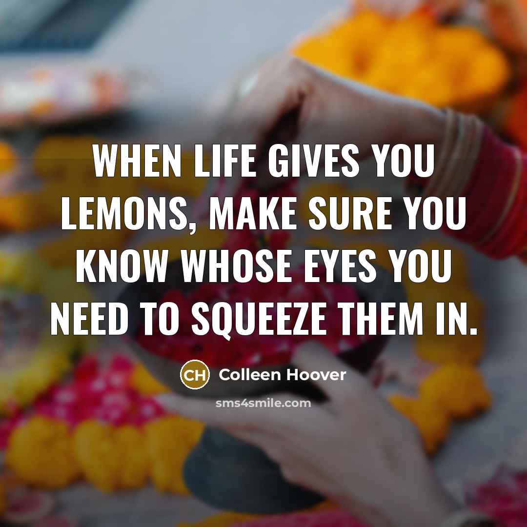 “When life gives you lemons, make sure you know whose eyes you need to squeeze them in.” quote by Colleen Hoover