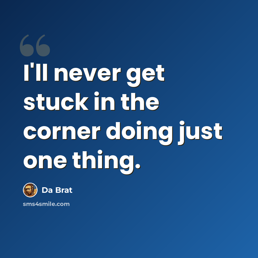 “I'll never get stuck in the corner doing just one thing.” quote by Da Brat
