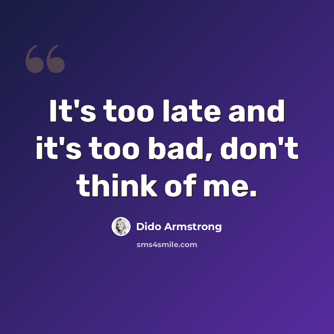 “It's too late and it's too bad, don't think of me.” quote by Dido Armstrong