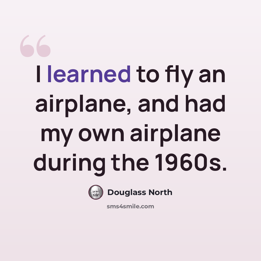 “I learned to fly an airplane, and had my own airplane during the 1960s.” quote by Douglass North