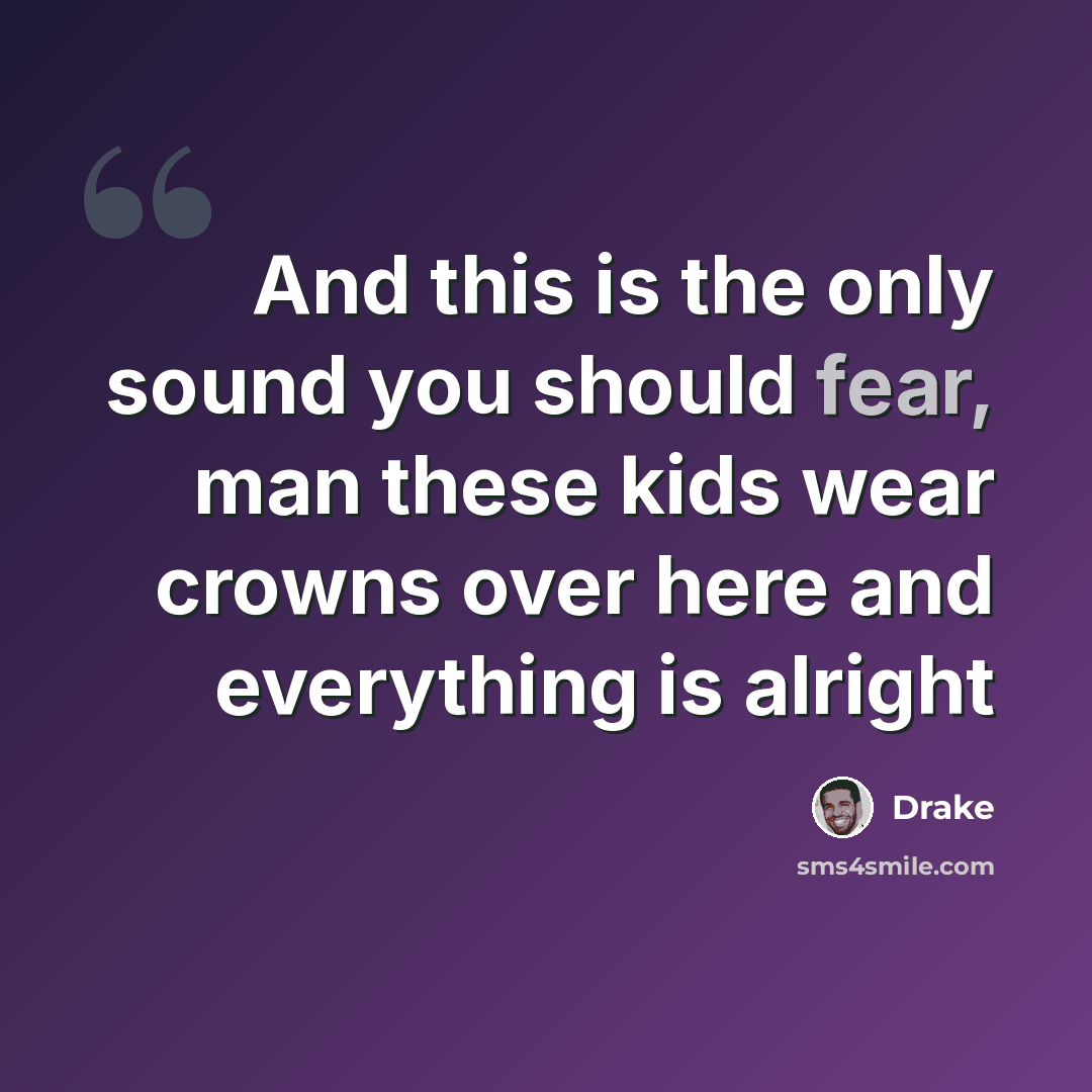 “And this is the only sound you should fear, man these kids wear crowns over here and everything is alright” quote by Drake