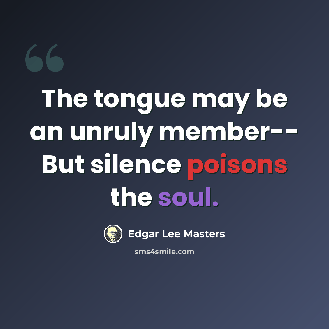 “The tongue may be an unruly member-- But silence poisons the soul.” quote by Edgar Lee Masters