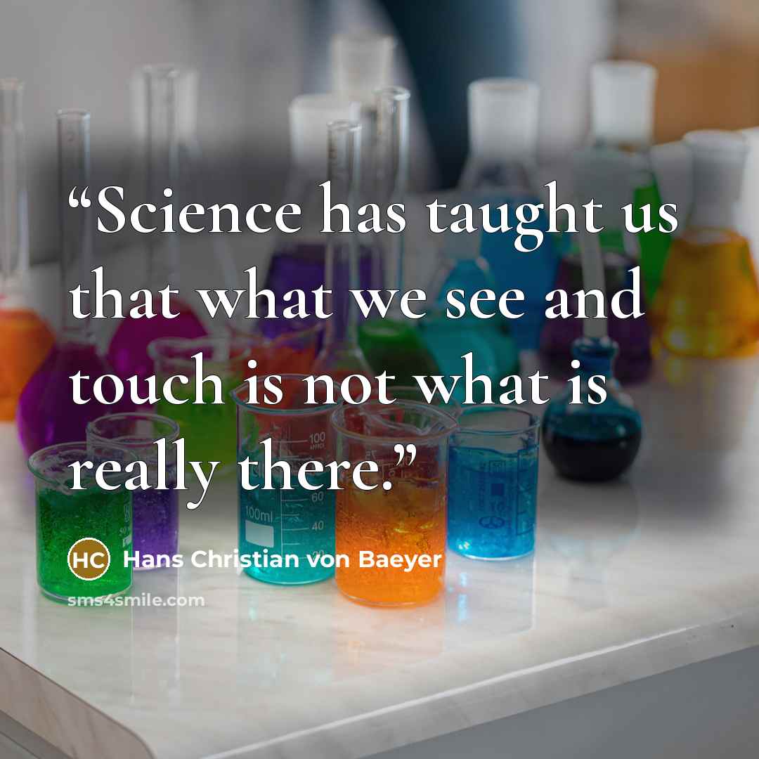 “Science has taught us that what we see and touch is not what is really there.” quote by Hans Christian Von Baeyer