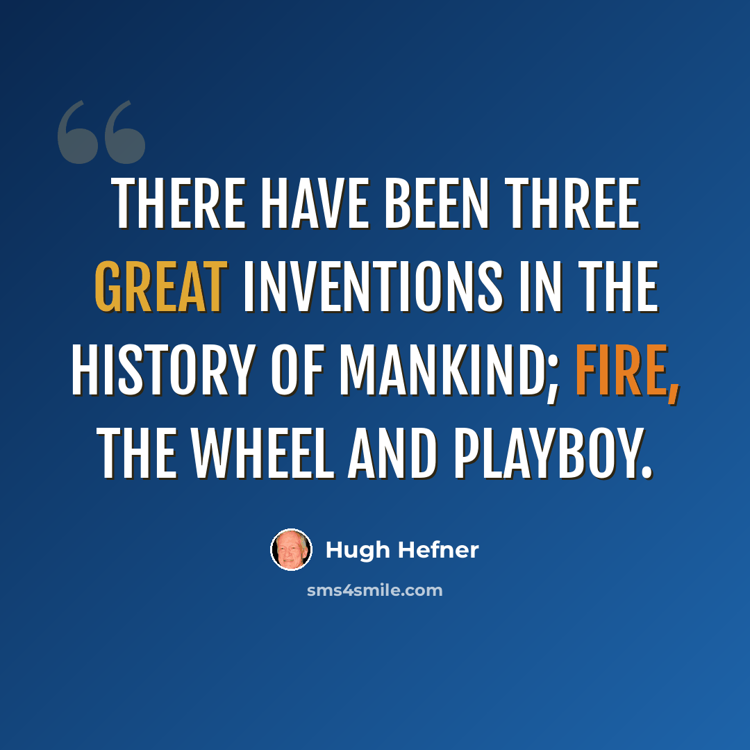 “There have been three great inventions in the history of mankind; Fire, the wheel and Playboy.” quote by Hugh Hefner