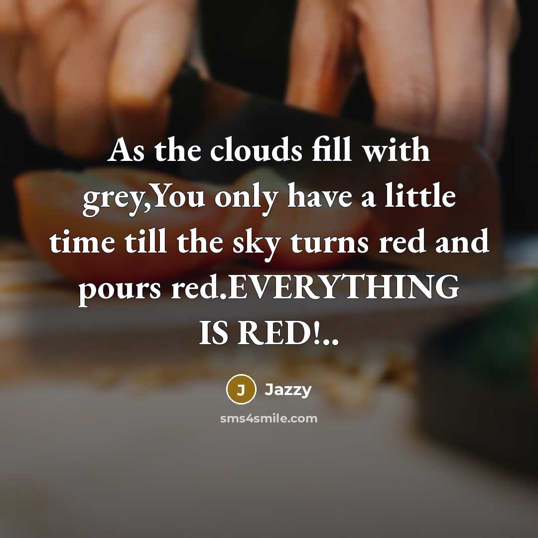 “As the clouds fill with grey,You only have a little time till the sky turns red and pours red.EVERYTHING IS RED!..” quote by Jazzy