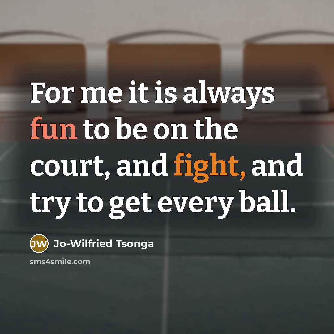 “For me it is always fun to be on the court, and fight, and try to get every ball.” quote by Jo-Wilfried Tsonga