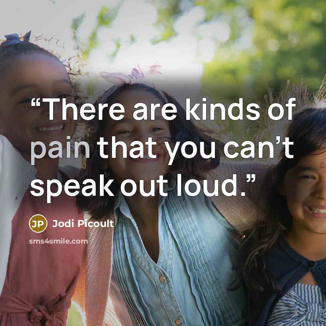 “There are kinds of pain that you can't speak out loud.” quote by Jodi Picoult