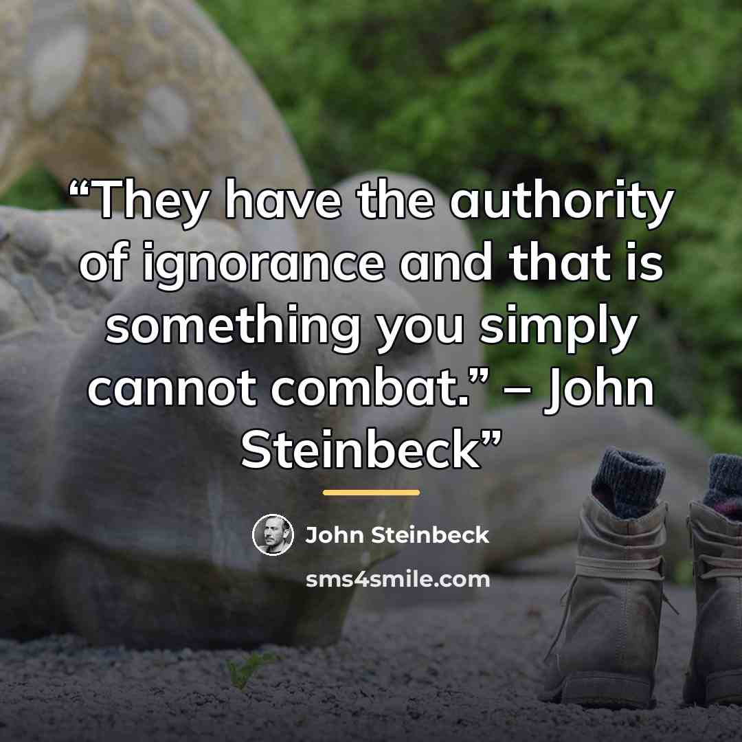 “They have the authority of ignorance and that is something you simply cannot combat.” – John Steinbeck” quote by John Steinbeck