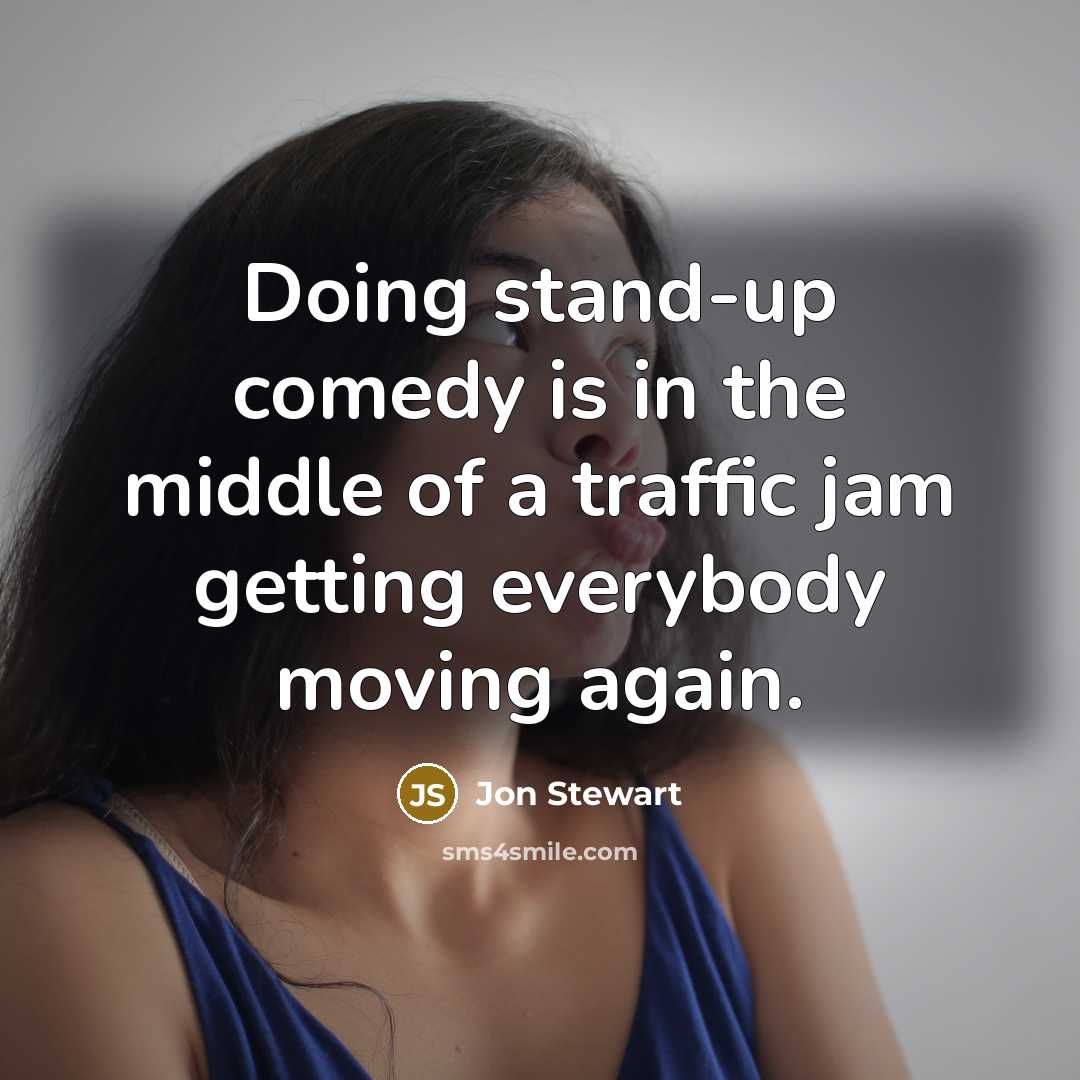 “Doing stand-up comedy is in the middle of a traffic jam getting everybody moving again.” quote by Jon Stewart