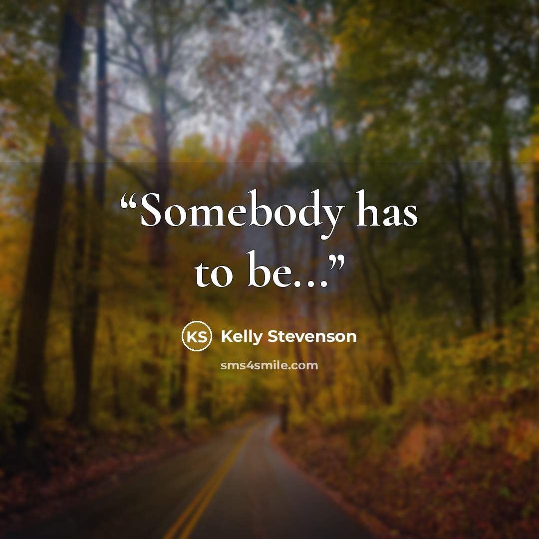 “Somebody has to be...” quote by Kelly Stevenson