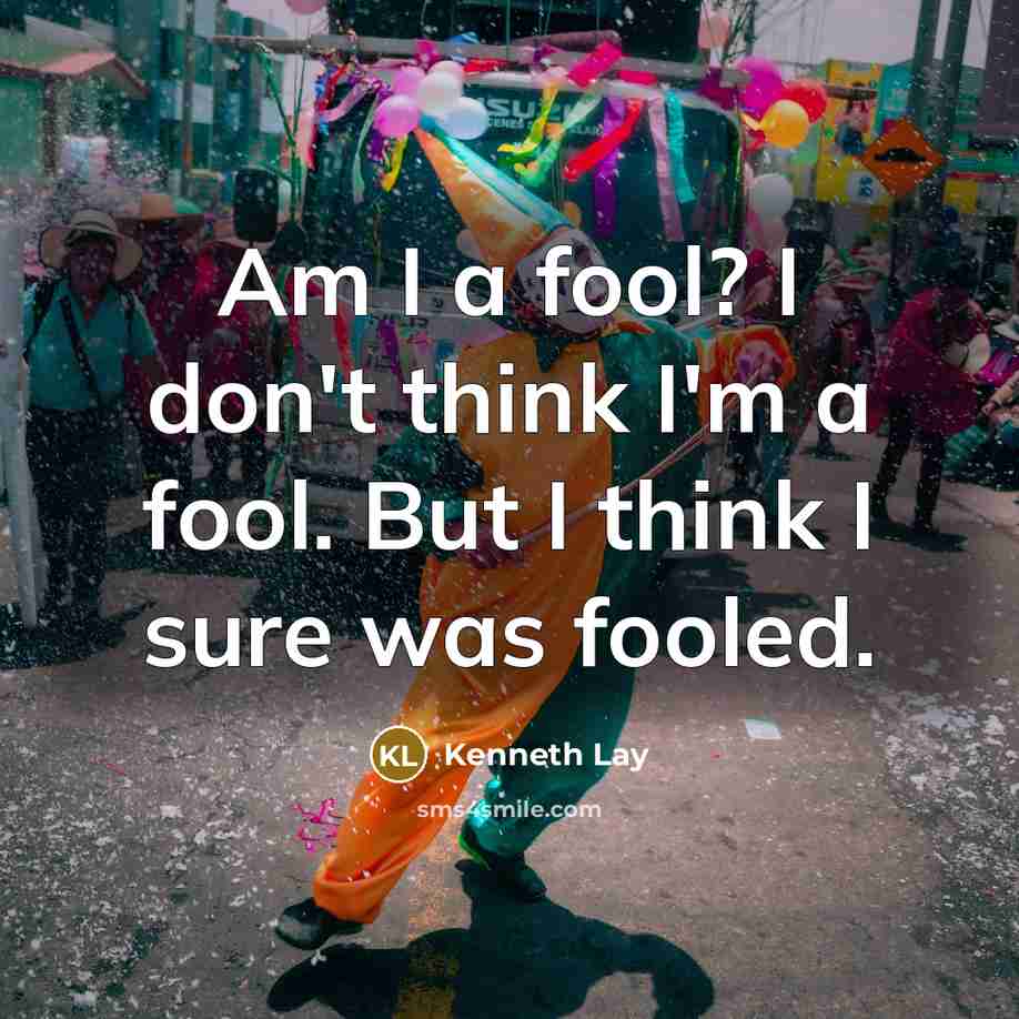 “Am I a fool? I don't think I'm a fool. But I think I sure was fooled.” quote by Kenneth Lay