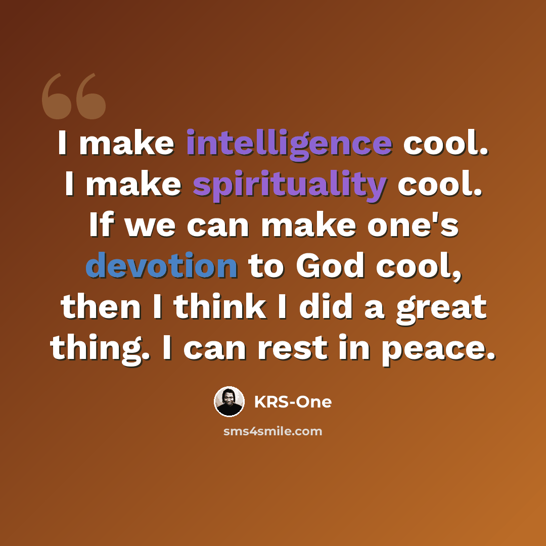 “I make intelligence cool. I make spirituality cool. If we can make one's devotion to God cool, then I think I did a great thing. I can rest in peace.” quote by KRS-One