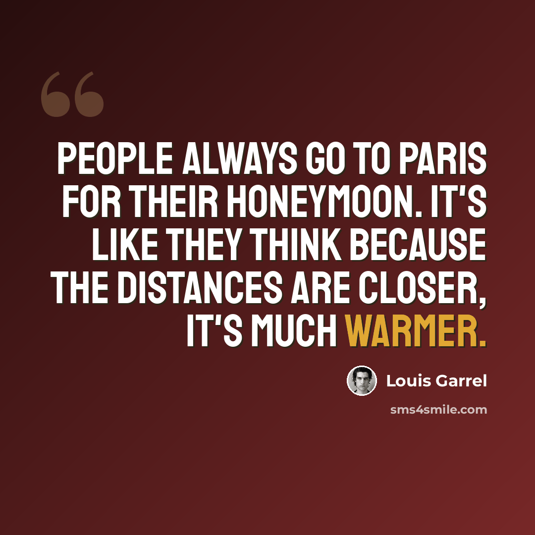 “People always go to Paris for their honeymoon. It's like they think because the distances are closer, it's much warmer.” quote by Louis Garrel