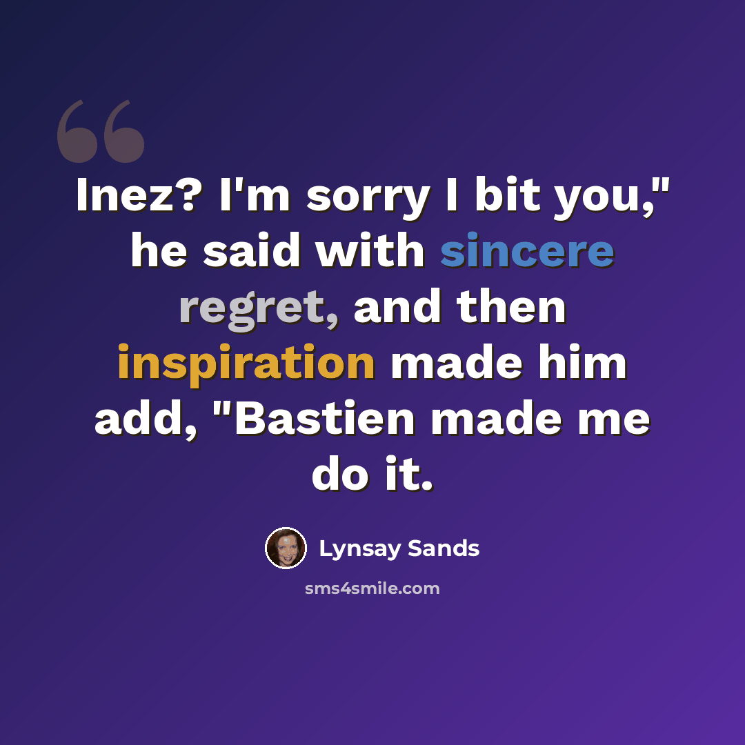 “Inez? I'm sorry I bit you," he said with sincere regret, and then inspiration made him add, "Bastien made me do it.” quote by Lynsay Sands