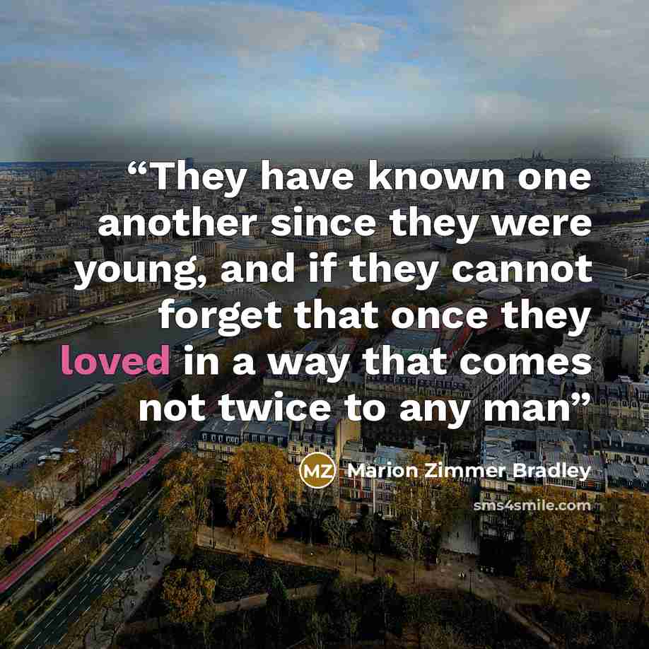 “They have known one another since they were young, and if they cannot forget that once they loved in a way that comes not twice to any man” quote by Marion Zimmer Bradley