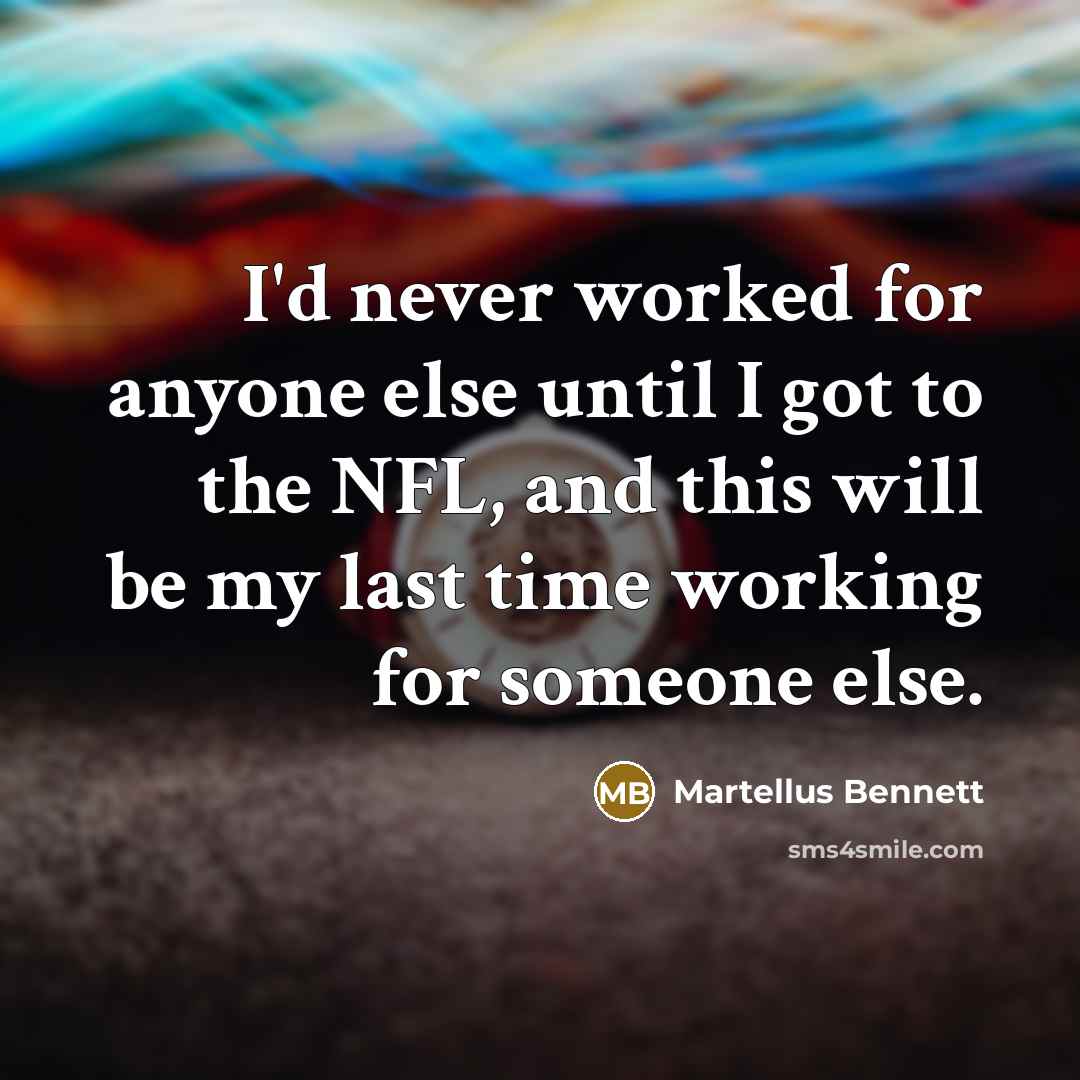 “I'd never worked for anyone else until I got to the NFL, and this will be my last time working for someone else.” quote by Martellus Bennett