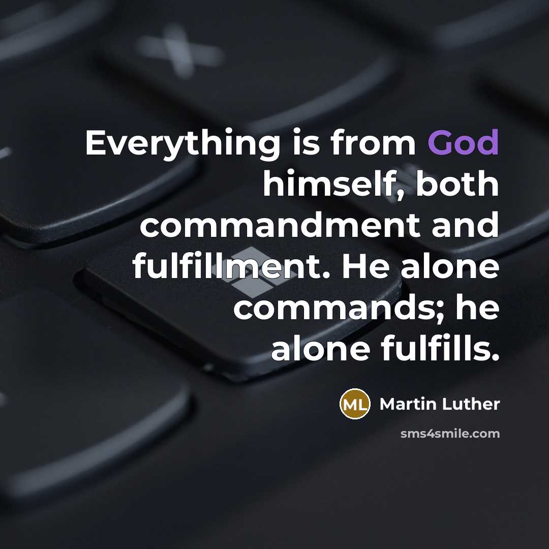 “Everything is from God himself, both commandment and fulfillment. He alone commands; he alone fulfills.” quote by Martin Luther