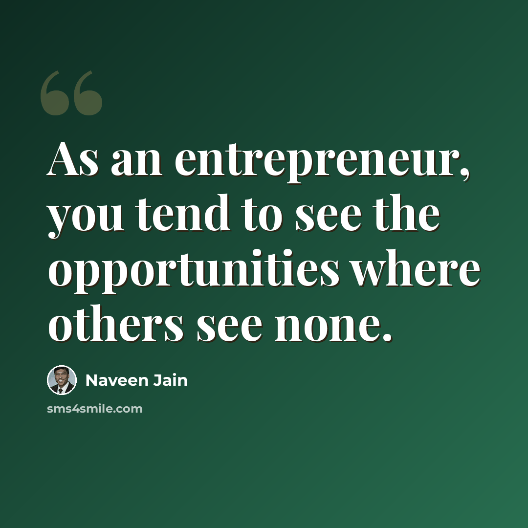 “As an entrepreneur, you tend to see the opportunities where others see none.” quote by Naveen Jain
