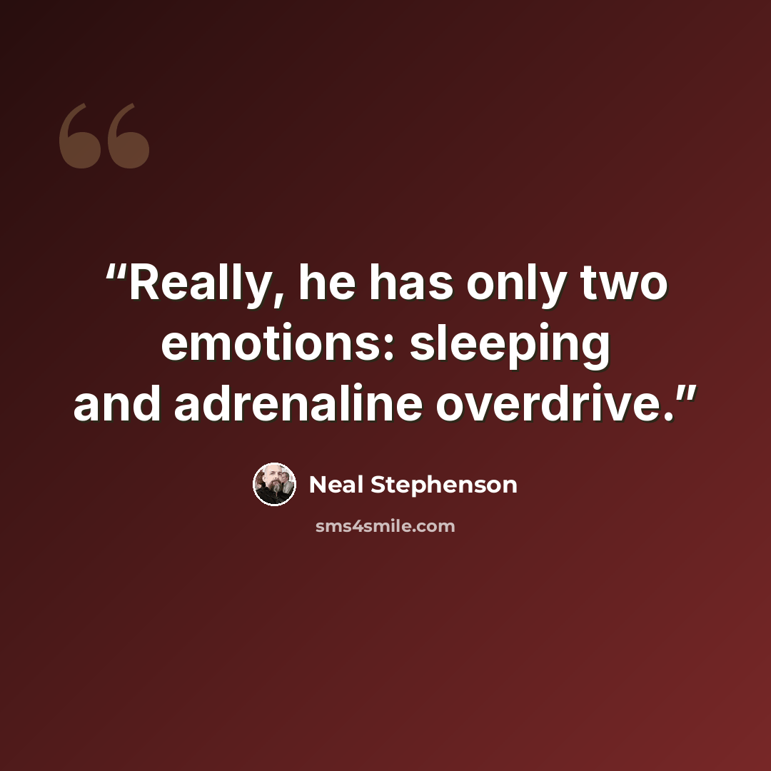 “Really, he has only two emotions: sleeping and adrenaline overdrive.” quote by Neal Stephenson