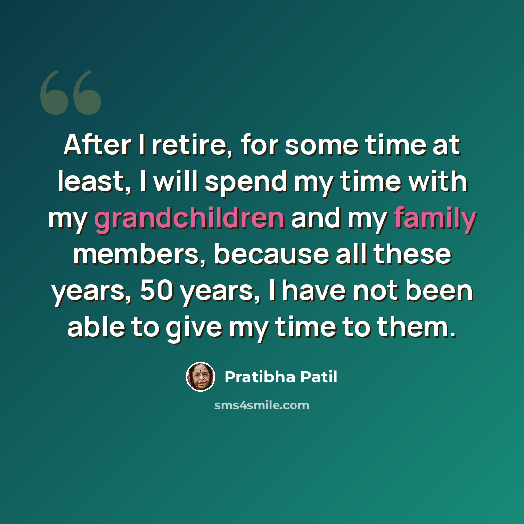 “After I retire, for some time at least, I will spend my time with my grandchildren and my family members, because all these years, 50 years, I have not been able to give my time to them.” quote by Pratibha Patil