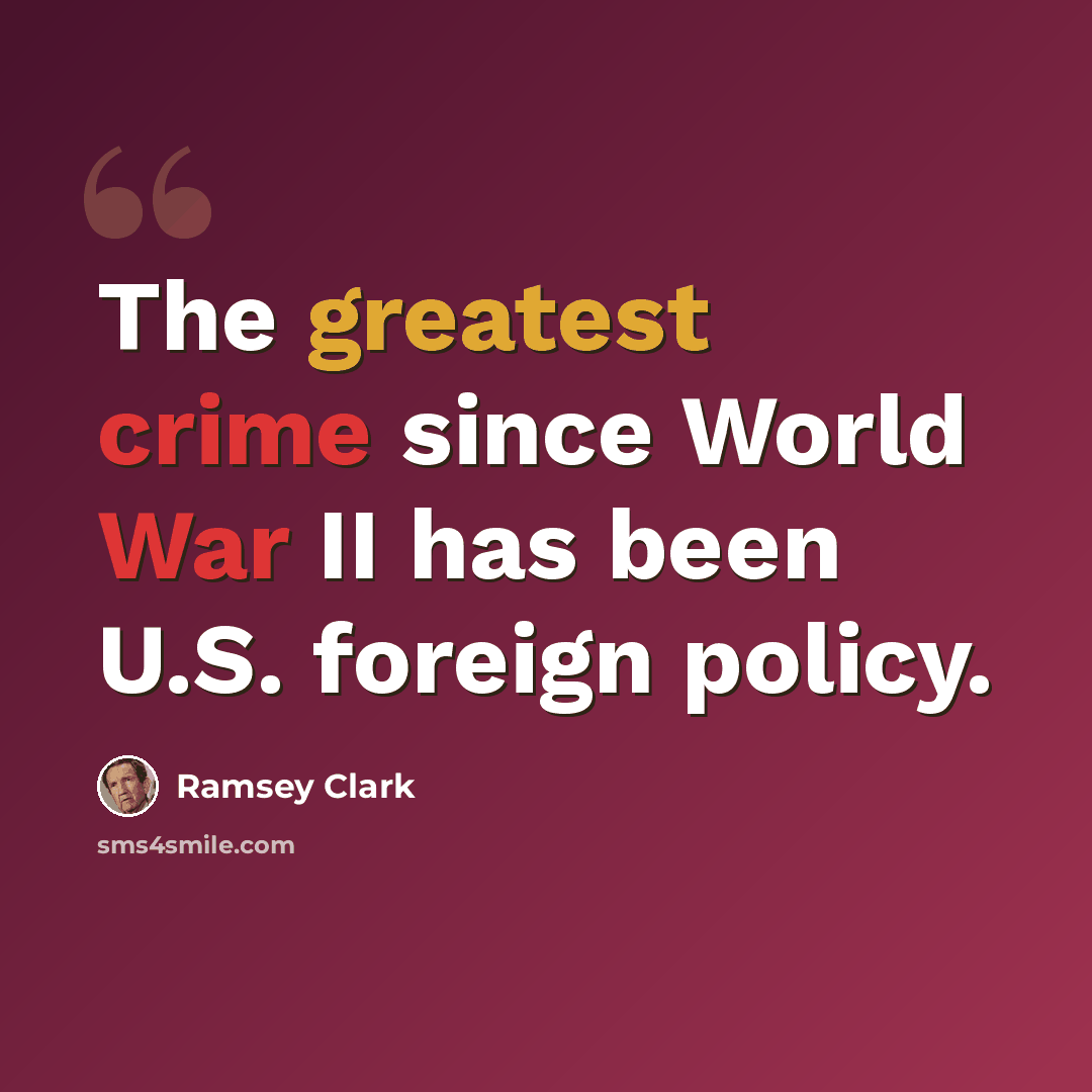 “The greatest crime since World War II has been U.S. foreign policy.” quote by Ramsey Clark