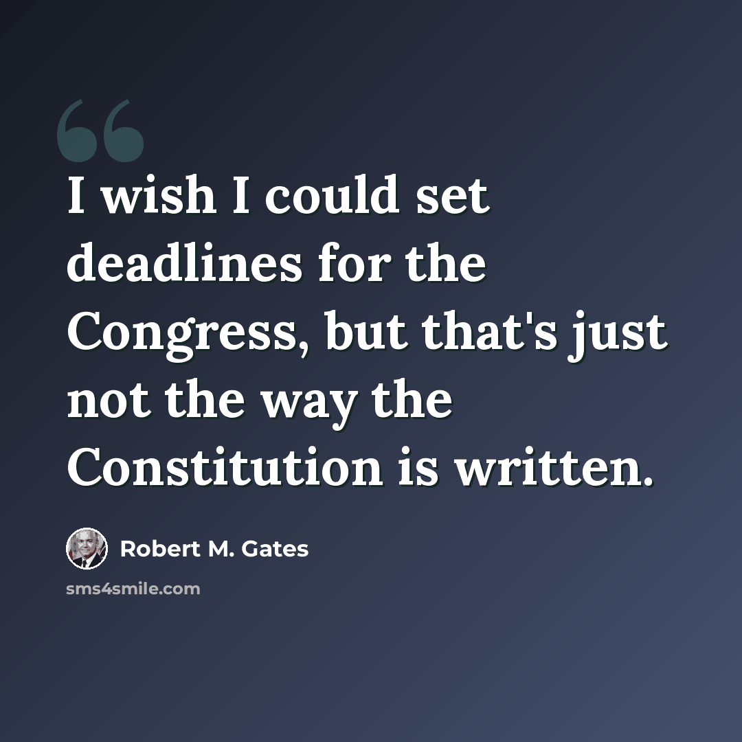 “I wish I could set deadlines for the Congress, but that's just not the way the Constitution is written.” quote by Robert M. Gates