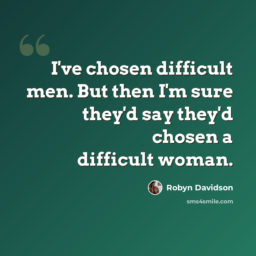 “I've chosen difficult men. But then I'm sure they'd say they'd chosen a difficult woman.” quote by Robyn Davidson