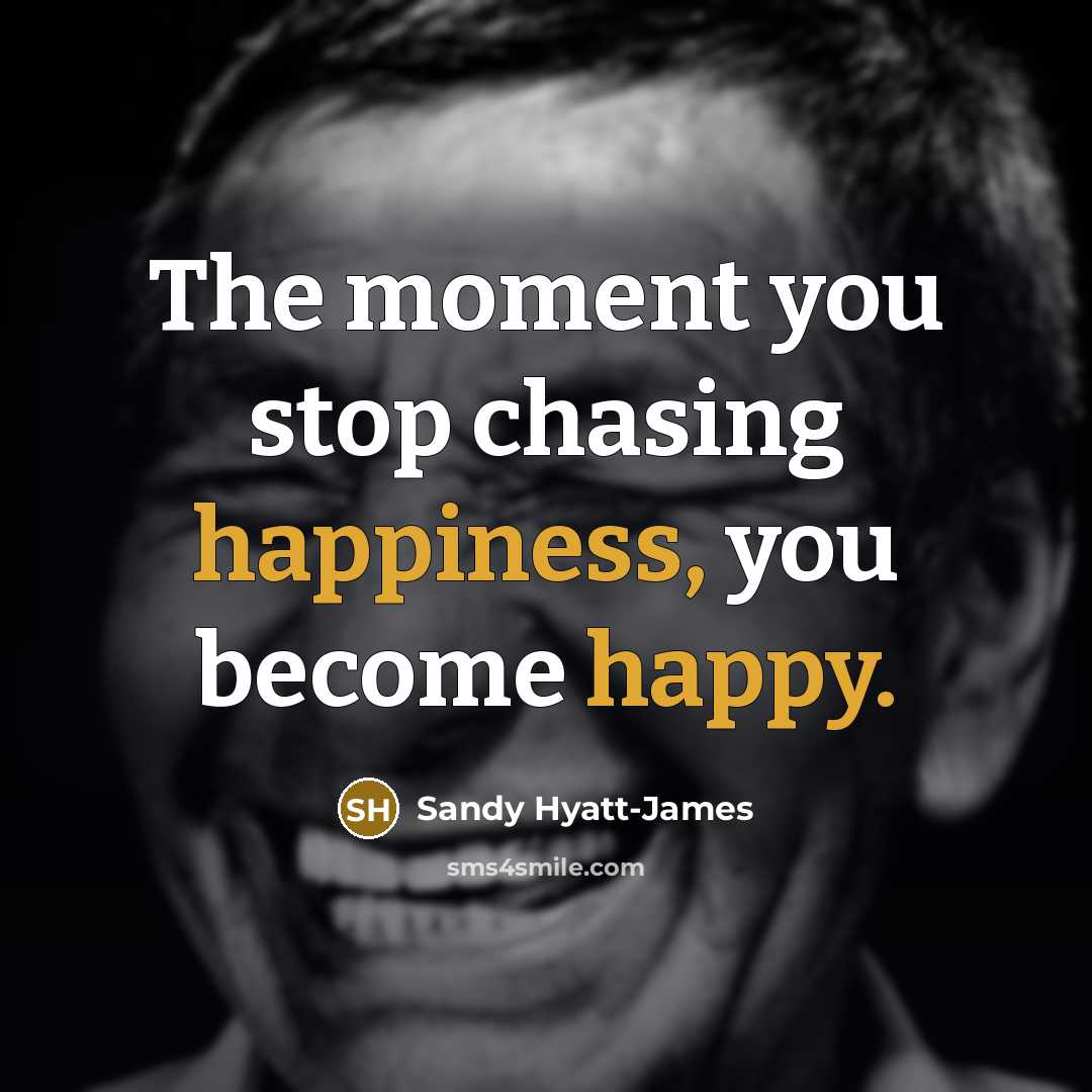 “The moment you stop chasing happiness, you become happy.” quote by Sandy Hyatt-James