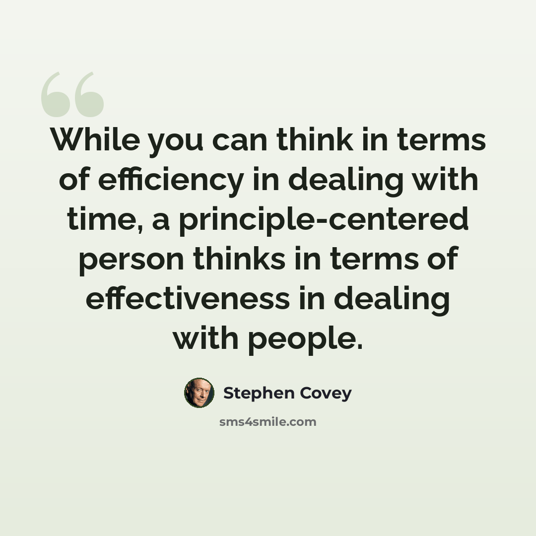 “While you can think in terms of efficiency in dealing with time, a principle-centered person thinks in terms of effectiveness in dealing with people.” quote by Stephen Covey
