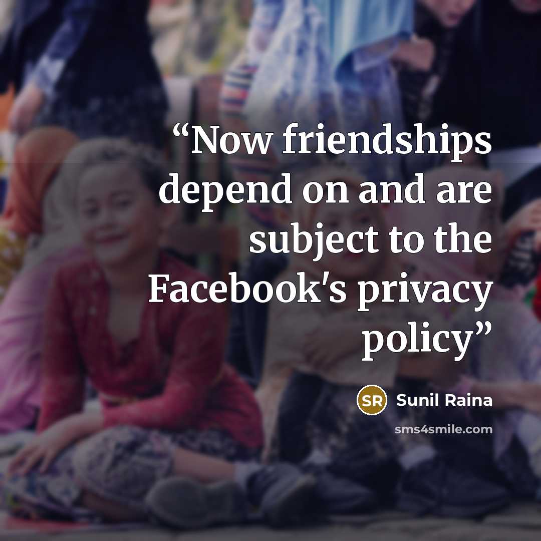 “Now friendships depend on and are subject to the Facebook's privacy policy” quote by Sunil Raina