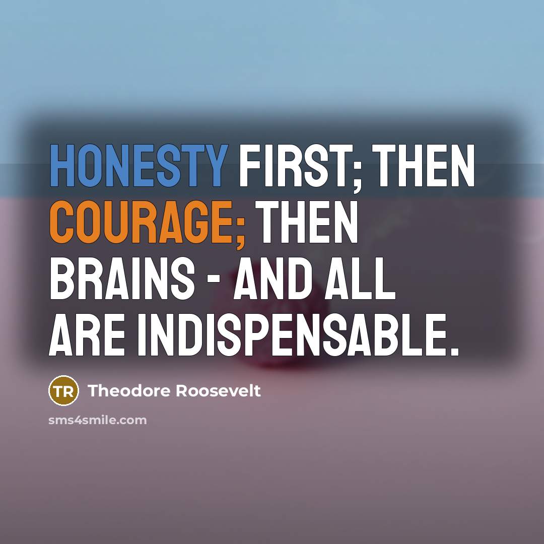 “Honesty first; then courage; then brains - and all are indispensable.” quote by Theodore Roosevelt