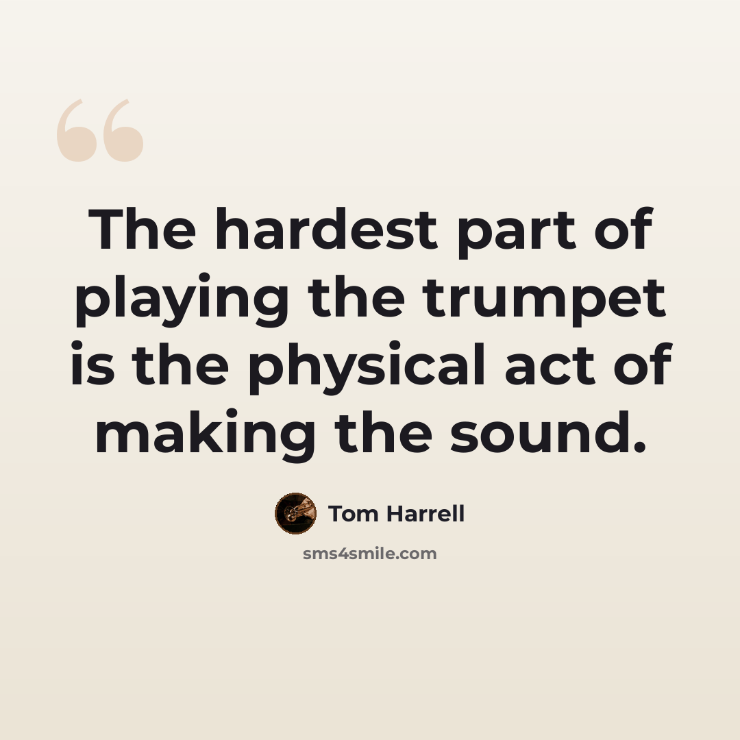 “The hardest part of playing the trumpet is the physical act of making the sound.” quote by Tom Harrell