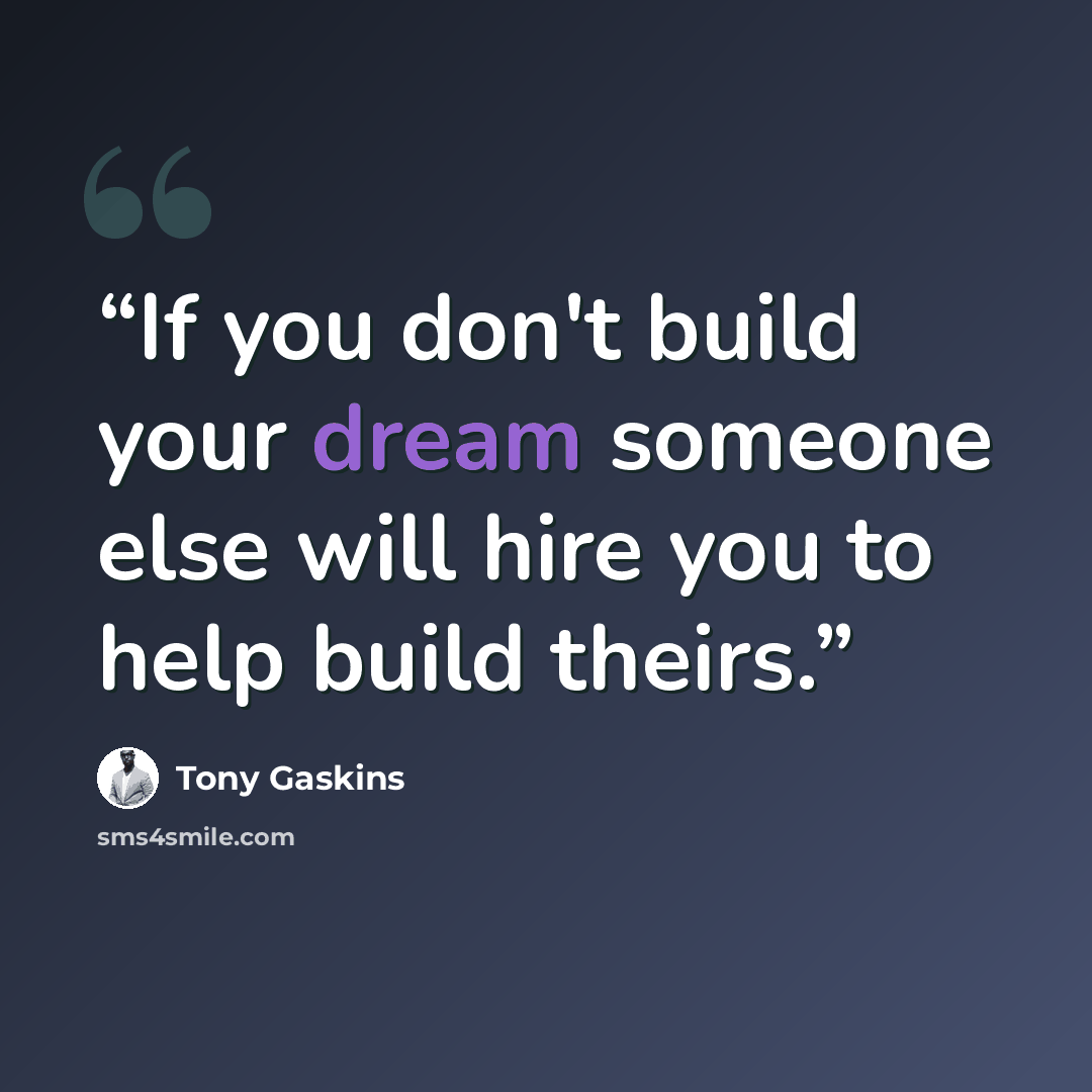 “If you don't build your dream someone else will hire you to help build theirs.” quote by Tony Gaskins