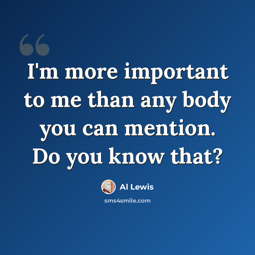 “I'm more important to me than any body you can mention. Do you know that?” quote by Al Lewis