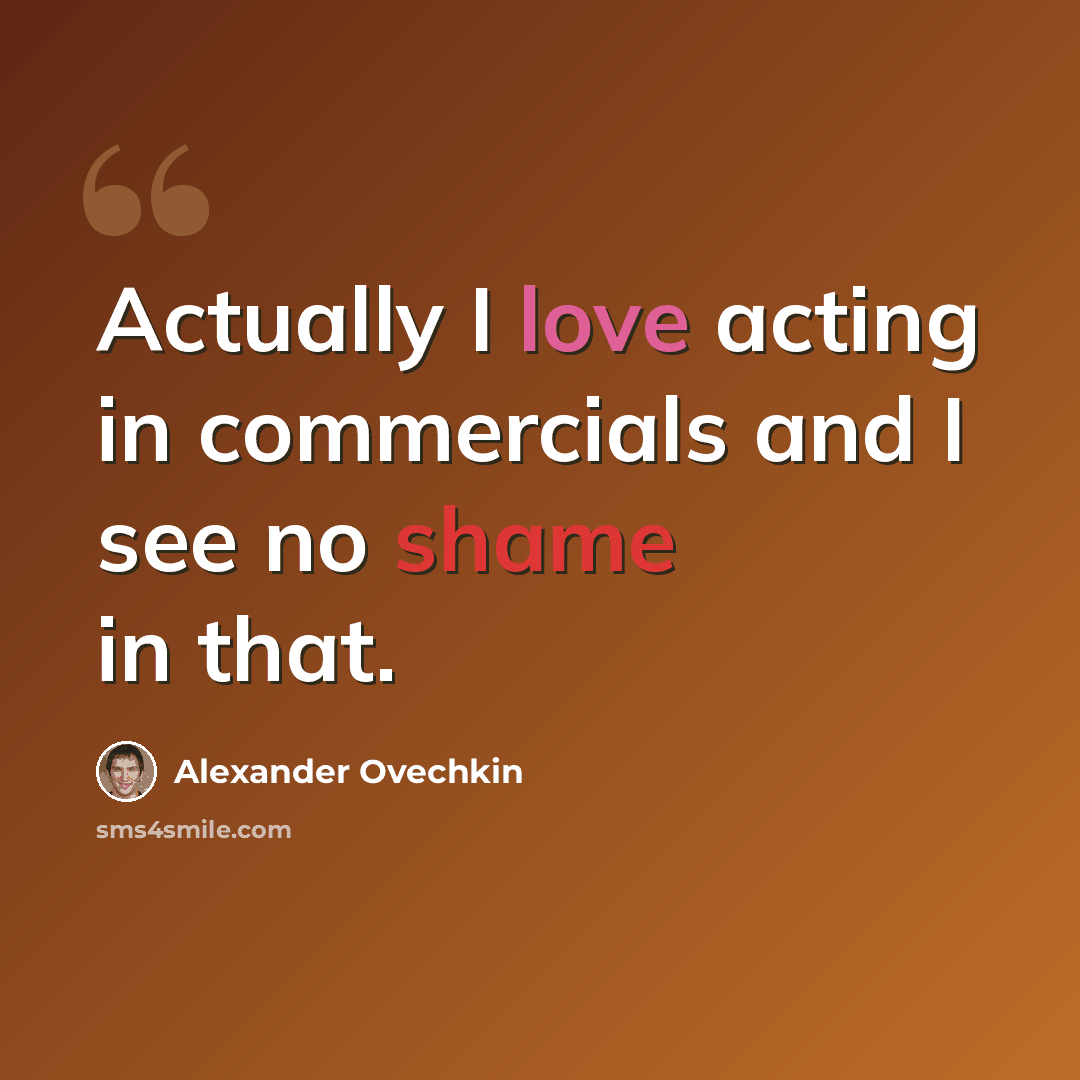 “Actually I love acting in commercials and I see no shame in that.” quote by Alexander Ovechkin