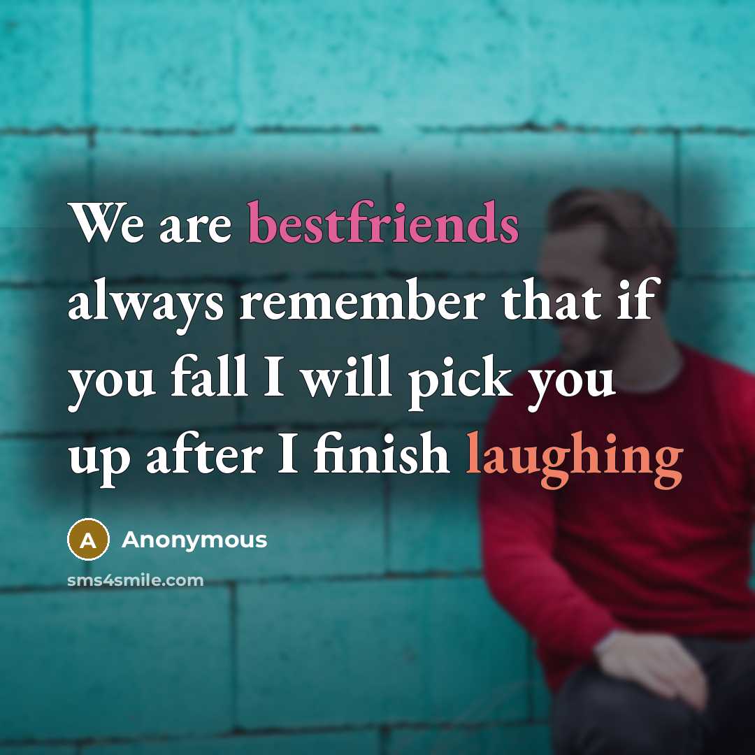 “We are bestfriends always remember that if you fall I will pick you up after I finish laughing” quote by Anonymous